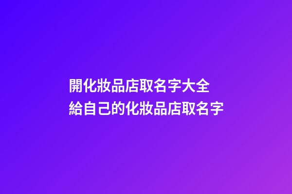 開化妝品店取名字大全 給自己的化妝品店取名字